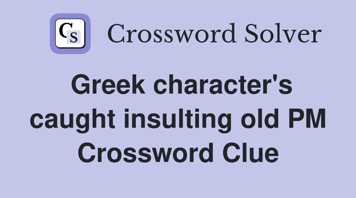 Greek character's caught insulting old PM Crossword Clue Answers